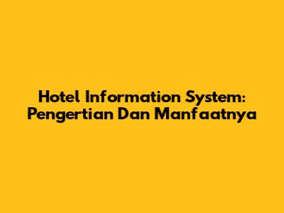 Hotel Information System: Pengertian Dan Manfaatnya