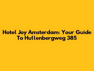 Hotel Joy Amsterdam: Your Guide To Hullenbergweg 385
