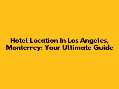 Hotel Location In Los Angeles, Monterrey: Your Ultimate Guide