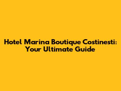Hotel Marina Boutique Costinesti: Your Ultimate Guide