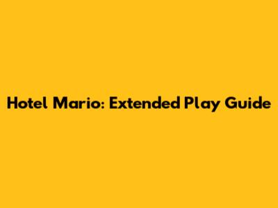 Hotel Mario: Extended Play Guide