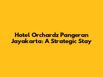 Hotel Orchardz Pangeran Jayakarta: A Strategic Stay