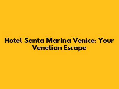Hotel Santa Marina Venice: Your Venetian Escape