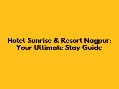 Hotel Sunrise & Resort Nagpur: Your Ultimate Stay Guide