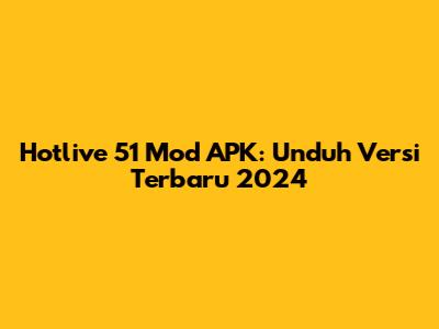 Hotlive 51 Mod APK: Unduh Versi Terbaru 2024
