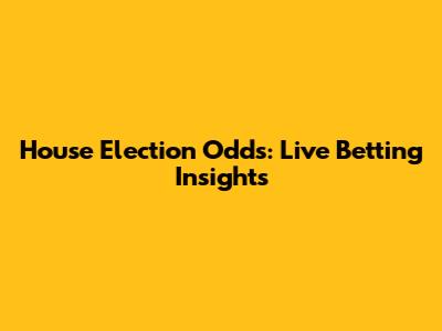 House Election Odds: Live Betting Insights