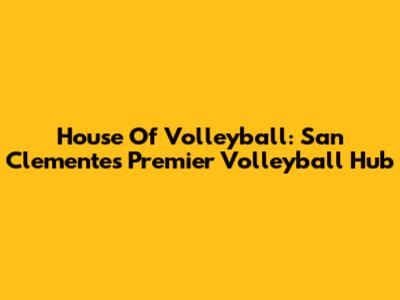 House Of Volleyball: San Clemente's Premier Volleyball Hub