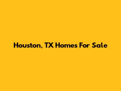 Houston, TX Homes For Sale