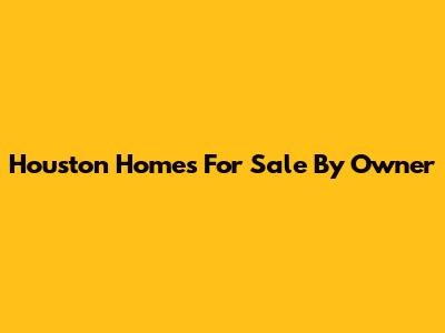 Houston Homes For Sale By Owner