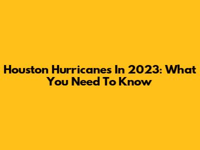 Houston Hurricanes In 2023: What You Need To Know
