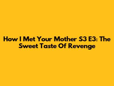 How I Met Your Mother S3 E3: The Sweet Taste Of Revenge
