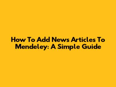 How To Add News Articles To Mendeley: A Simple Guide