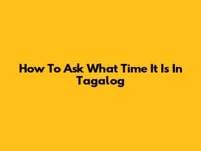 How To Ask What Time It Is In Tagalog