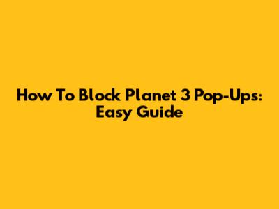How To Block Planet 3 Pop-Ups: Easy Guide