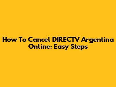 How To Cancel DIRECTV Argentina Online: Easy Steps