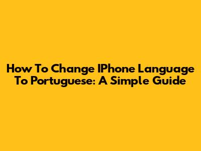 How To Change IPhone Language To Portuguese: A Simple Guide