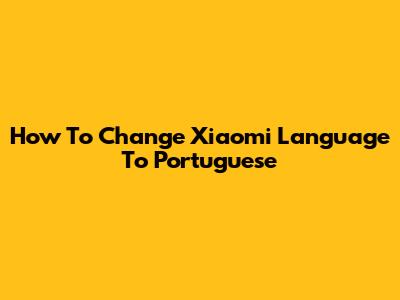 How To Change Xiaomi Language To Portuguese