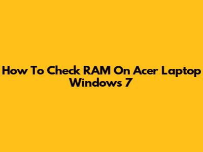 How To Check RAM On Acer Laptop Windows 7