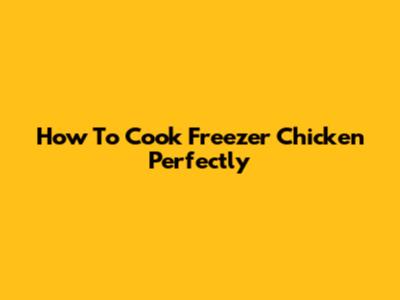 How To Cook Freezer Chicken Perfectly