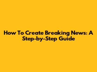 How To Create Breaking News: A Step-by-Step Guide