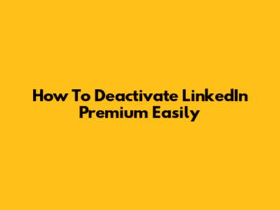 How To Deactivate LinkedIn Premium Easily