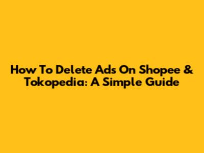 How To Delete Ads On Shopee & Tokopedia: A Simple Guide
