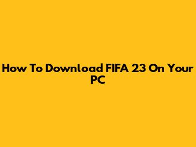 How To Download FIFA 23 On Your PC