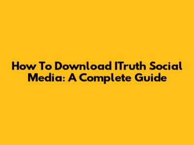 How To Download ITruth Social Media: A Complete Guide