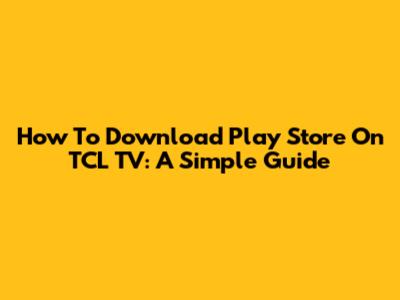 How To Download Play Store On TCL TV: A Simple Guide