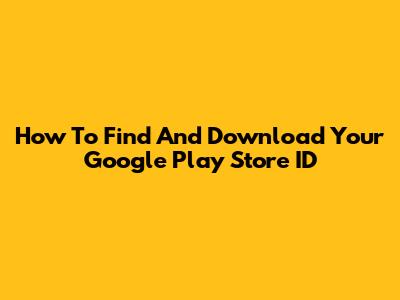 How To Find And Download Your Google Play Store ID