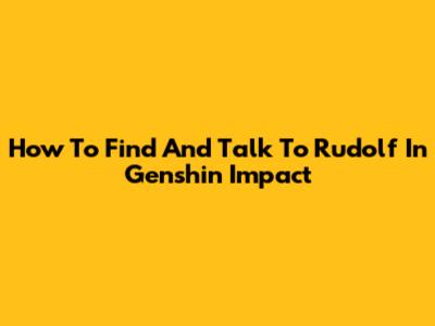 How To Find And Talk To Rudolf In Genshin Impact