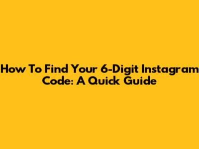 How To Find Your 6-Digit Instagram Code: A Quick Guide