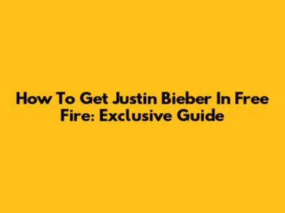 How To Get Justin Bieber In Free Fire: Exclusive Guide