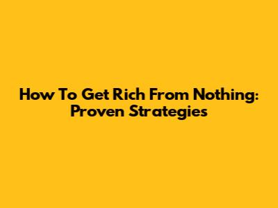 How To Get Rich From Nothing: Proven Strategies