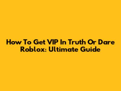 How To Get VIP In Truth Or Dare Roblox: Ultimate Guide