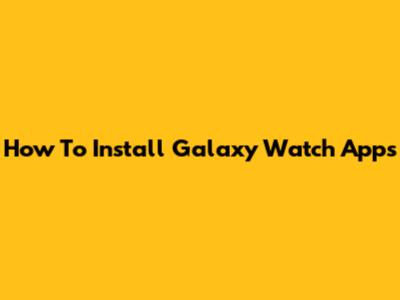 How To Install Galaxy Watch Apps