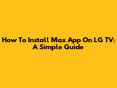 How To Install Max App On LG TV: A Simple Guide
