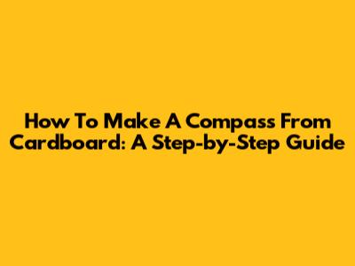 How To Make A Compass From Cardboard: A Step-by-Step Guide
