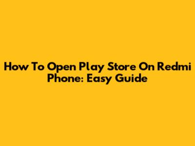 How To Open Play Store On Redmi Phone: Easy Guide
