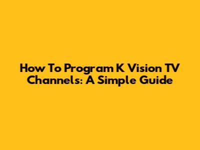 How To Program K Vision TV Channels: A Simple Guide