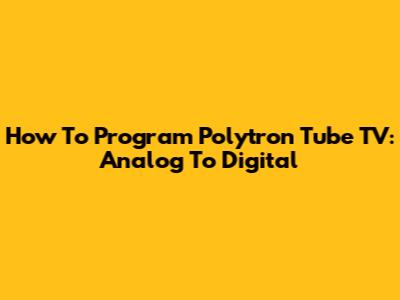 How To Program Polytron Tube TV: Analog To Digital