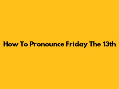 How To Pronounce "Friday The 13th"