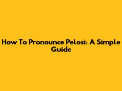 How To Pronounce Pelosi: A Simple Guide