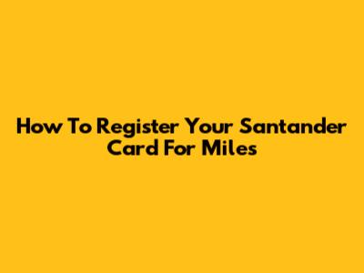 How To Register Your Santander Card For Miles