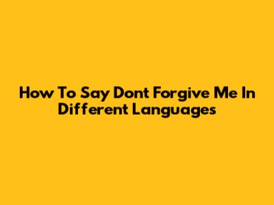 How To Say "Don't Forgive Me" In Different Languages