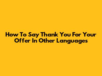 How To Say "Thank You For Your Offer" In Other Languages