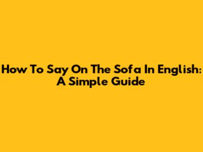 How To Say 'On The Sofa' In English: A Simple Guide