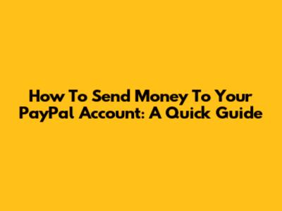 How To Send Money To Your PayPal Account: A Quick Guide