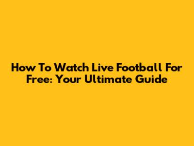 How To Watch Live Football For Free: Your Ultimate Guide