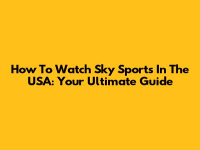 How To Watch Sky Sports In The USA: Your Ultimate Guide